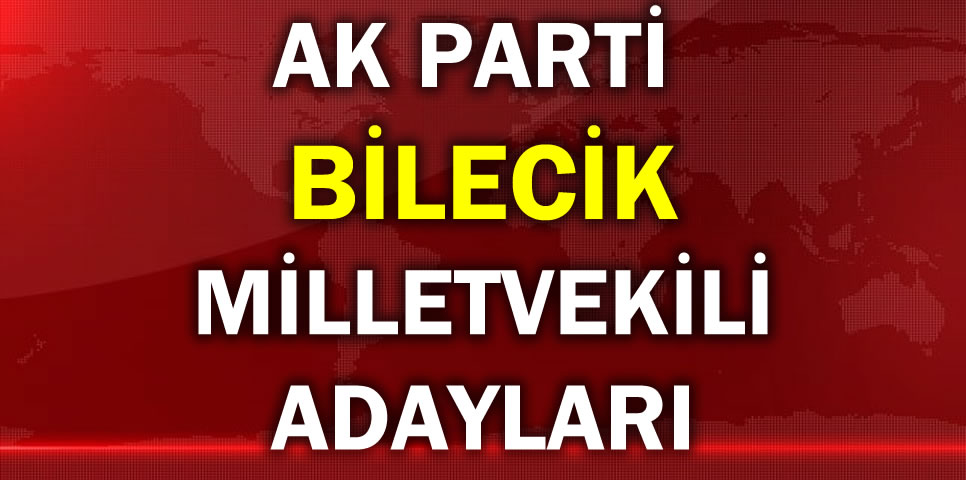 AK PARTİ BİLECİK MİLLETVEKİLİ ADAY LİSTESİ